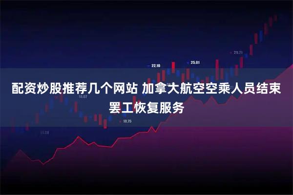 配资炒股推荐几个网站 加拿大航空空乘人员结束罢工恢复服务