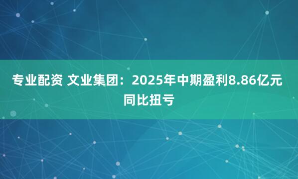 专业配资 文业集团：2025年中期盈利8.86亿元 同比扭亏