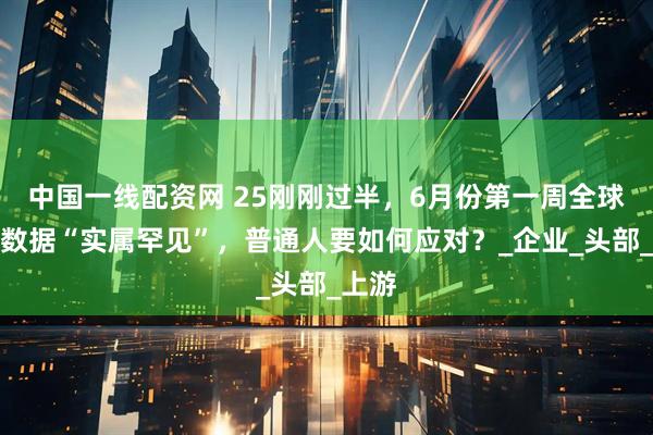 中国一线配资网 25刚刚过半，6月份第一周全球裁员数据“实属罕见”，普通人要如何应对？_企业_头部_上游