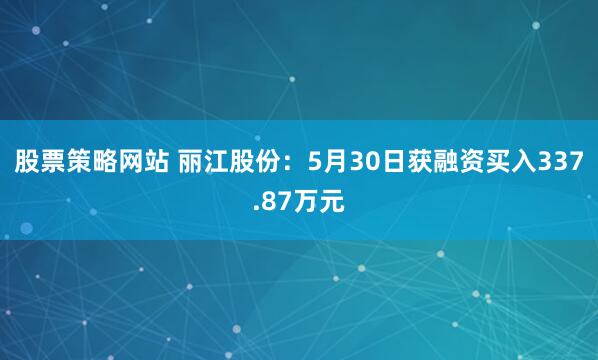 股票策略网站 丽江股份：5月30日获融资买入337.87万元