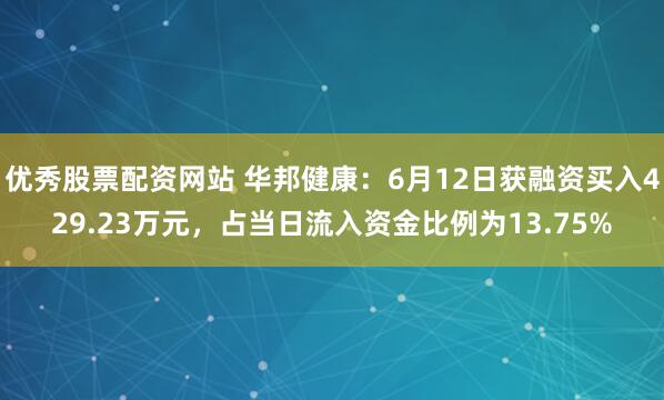 优秀股票配资网站 华邦健康：6月12日获融资买入429.23万元，占当日流入资金比例为13.75%