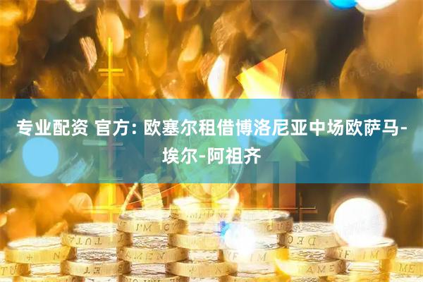 专业配资 官方: 欧塞尔租借博洛尼亚中场欧萨马-埃尔-阿祖齐
