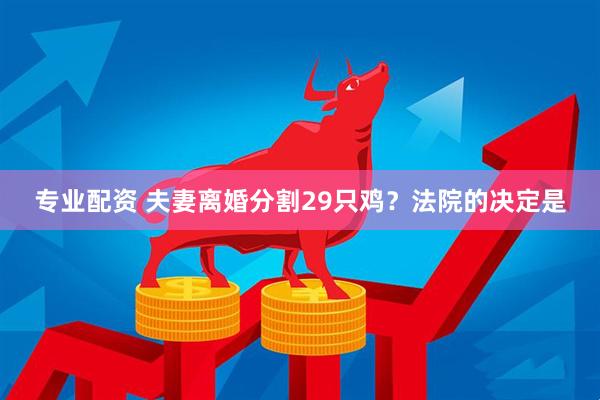 专业配资 夫妻离婚分割29只鸡？法院的决定是