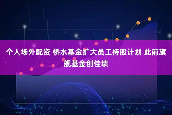 个人场外配资 桥水基金扩大员工持股计划 此前旗舰基金创佳绩
